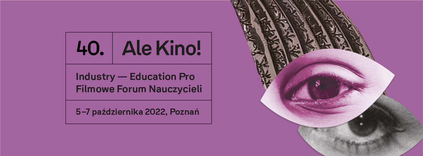 Kolorowa grafika. Lewej stronie napis: 40. Ale Kino! Industry - Education Pro Filmowe Forum Nauczycieli. 5-7 października 2022, Poznań. Po prawej stronie para wklejonych oczu.